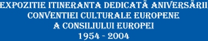 Expozitie itineranta dedicat aniversrii CONVENTIEI CULTURALE EUROPENE: 1954 - 2004